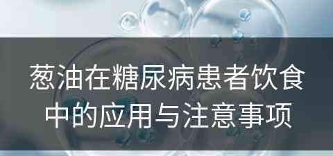 葱油在糖尿病患者饮食中的应用与注意事项